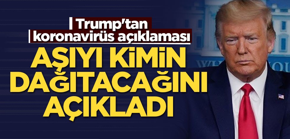 Trump'tan koronavirüs açıklaması: Aşıyı kimin dağıtacağını açıkladı