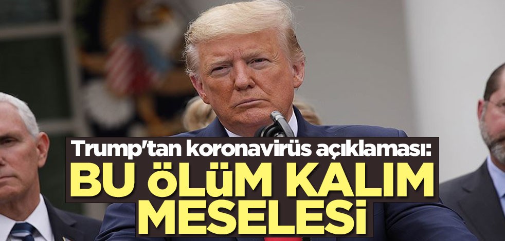 Trump'tan koronavirüs açıklaması: Bu ölüm kalım meselesi