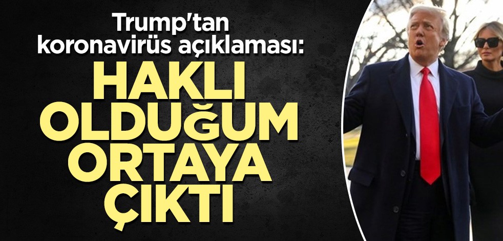 Trump'tan koronavirüs açıklaması: Haklı olduğum ortaya çıktı