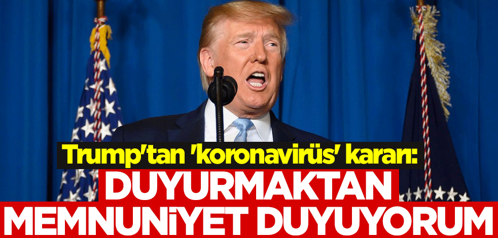 Trump'tan 'koronavirüs' kararı: Duyurmaktan memnuniyet duyuyorum