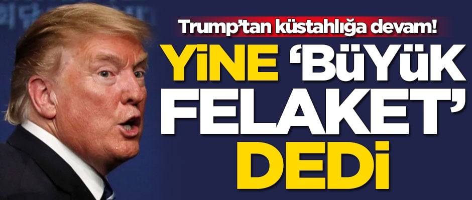 Trump'tan küstahlığa devam! Yine 'Büyük Felaket' dedi