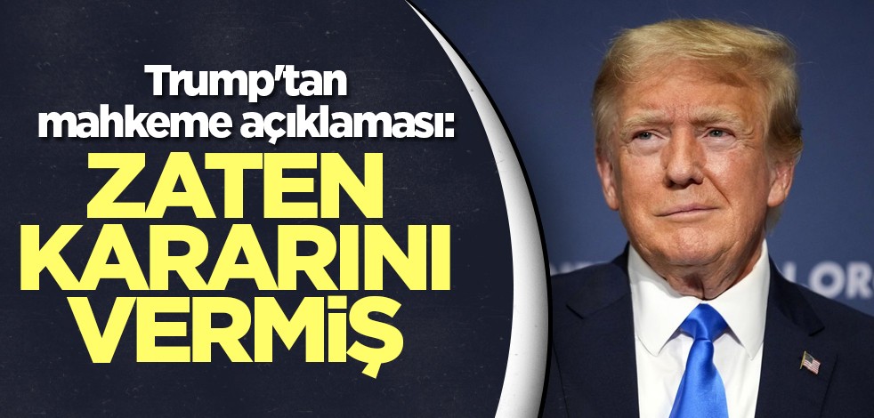 Trump'tan mahkeme açıklaması: Zaten kararını vermiş