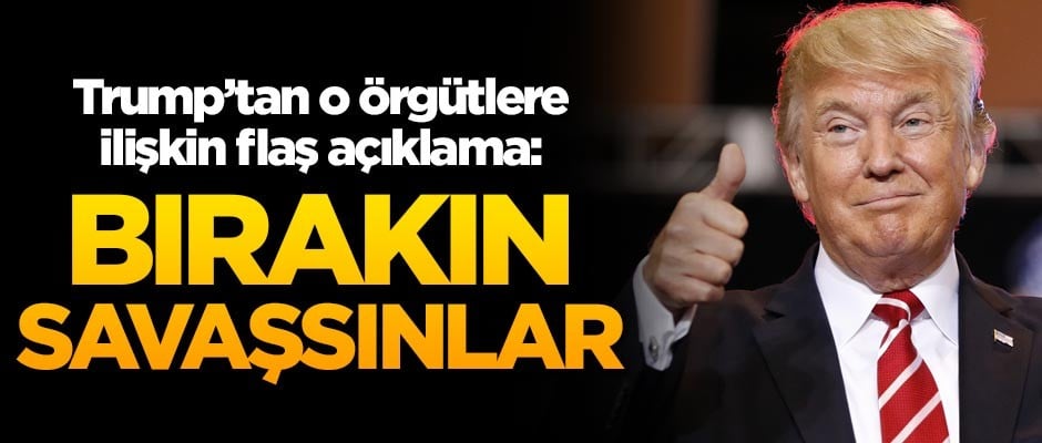 Trump'tan o örgütlere ilişkin flaş açıklama: Bırakın savaşsınlar
