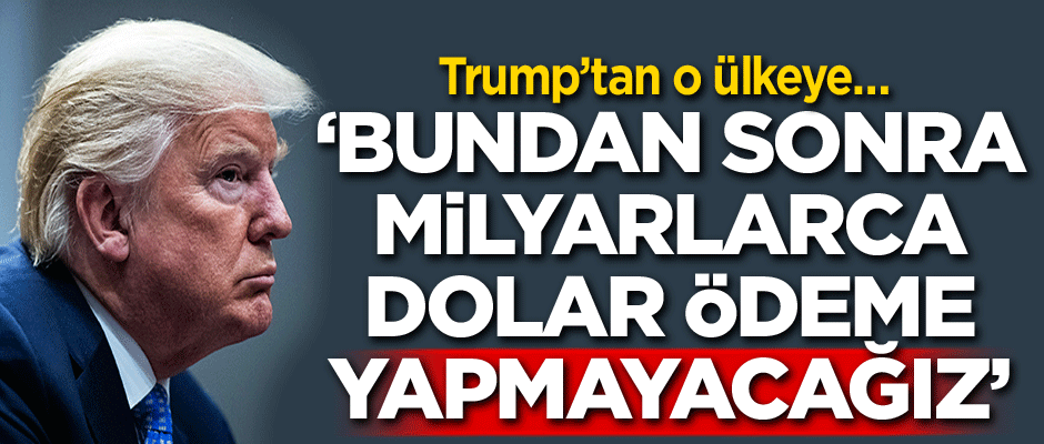 Trump’tan o ülkeye… ‘Bundan sonra milyarlarca dolar ödeme yapmayacağız’