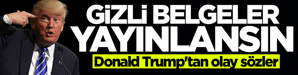 Trump'tan olay sözler: Gizli belgeler yayınlansın