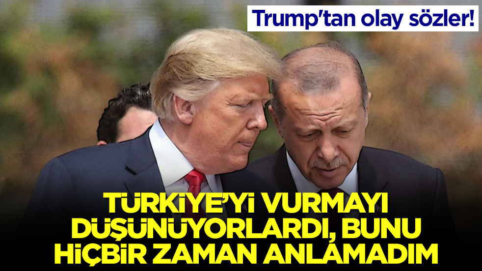 Trump'tan olay sözler: Türkiye'yi vurmayı düşünüyorlardı, bunu hiçbir zaman anlayamadım