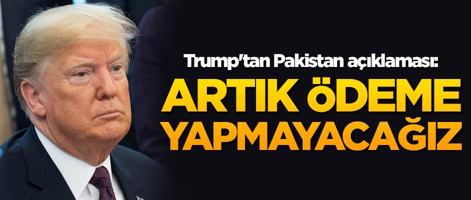 Trump'tan Pakistan açıklaması: Artık ödeme yapmayacağız