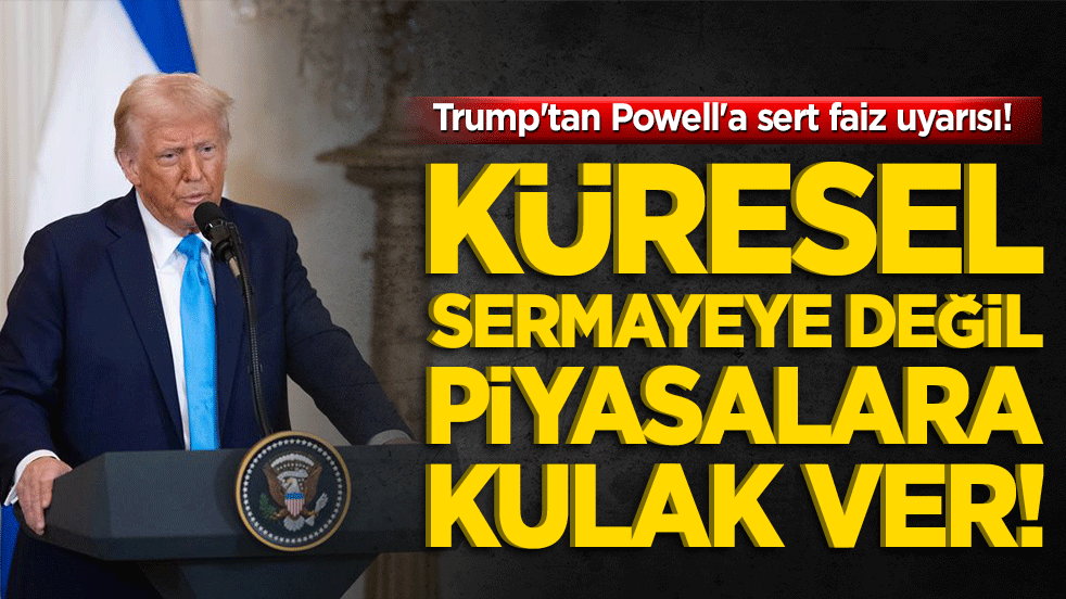 Trump'tan Powell'a sert faiz uyarısı! Küresel sermayeye değil piyasalara kulak ver!