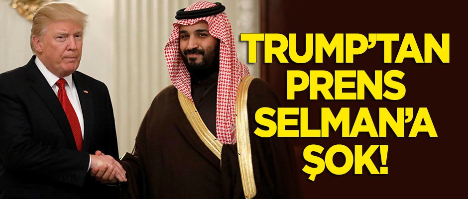 Trump'tan Prens Selman'a şok!