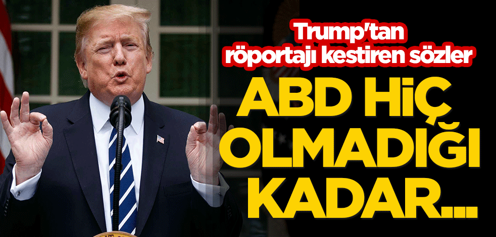 Trump'tan röportajı kestiren sözler: ABD hiç olmadığı kadar...