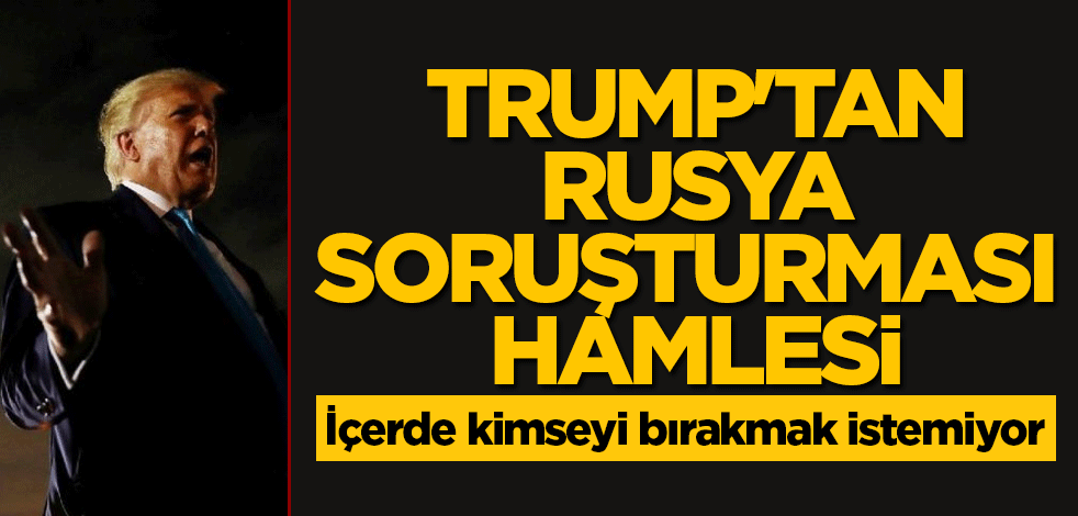 Trump'tan Rusya soruşturması hamlesi