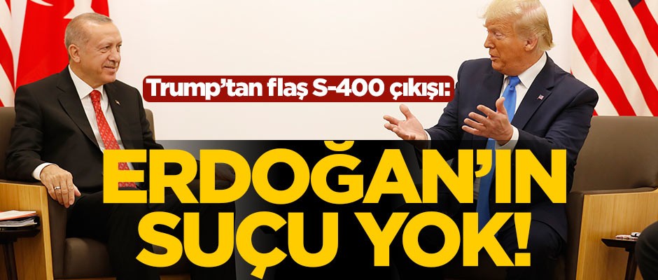 Trump'tan S-400 açıklaması: Erdoğan'ın suçu yok