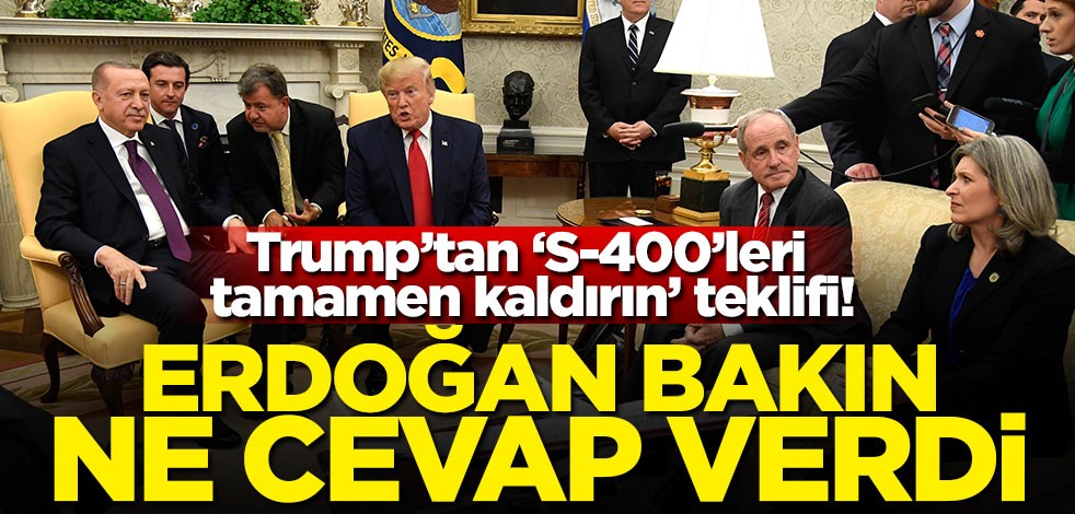 Trump'tan S-400'leri tamamen kaldırın teklifi! Erdoğan bakın ne cevap verdi