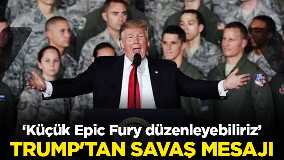 Trump'tan savaş mesajı: Küçük Epic Fury düzenleyebiliriz