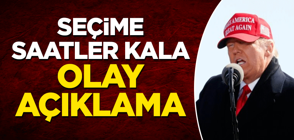 Trump'tan seçimlere saatler kala olay açıklama!