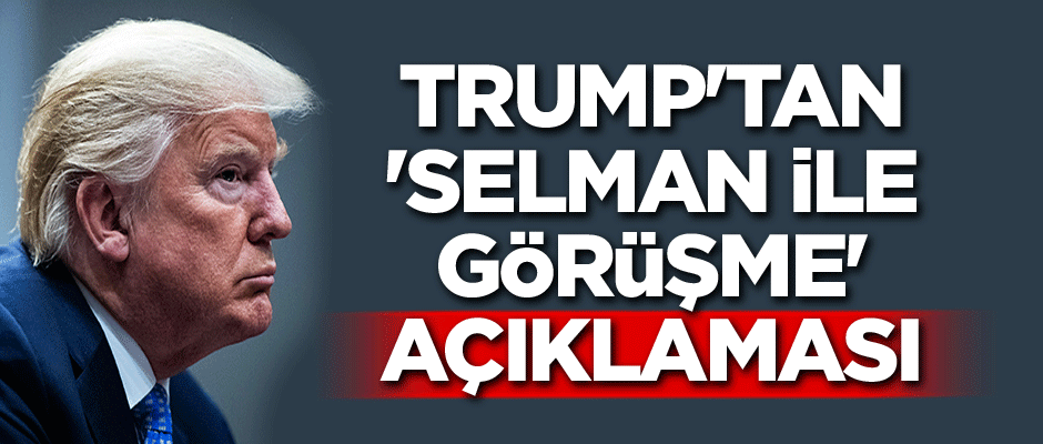 Trump'tan 'Selman'la görüşme' açıklaması