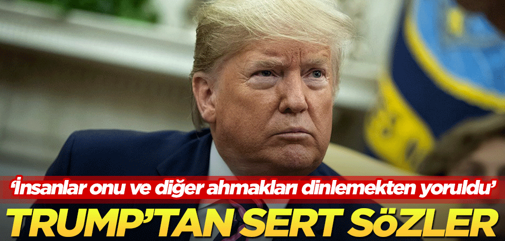 Trump'tan sert sözler: İnsanlar onu ve diğer ahmakları dinlemekten yoruldu