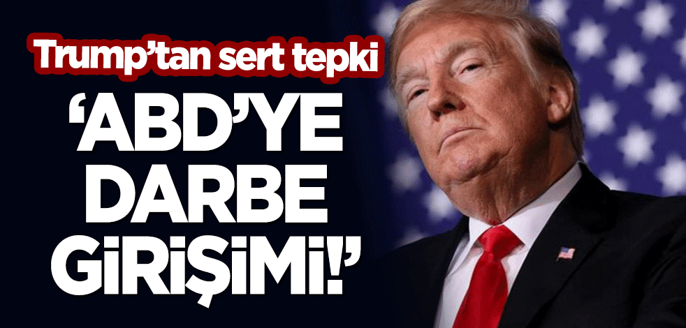 Trump'tan sert tepki: ABD'ye darbe girişimi!