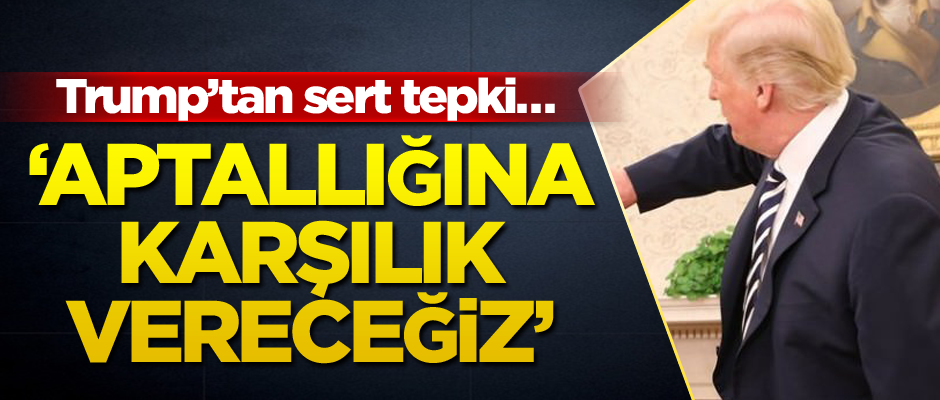 Trump’tan sert tepki… ‘Aptallığına karşılık vereceğiz’