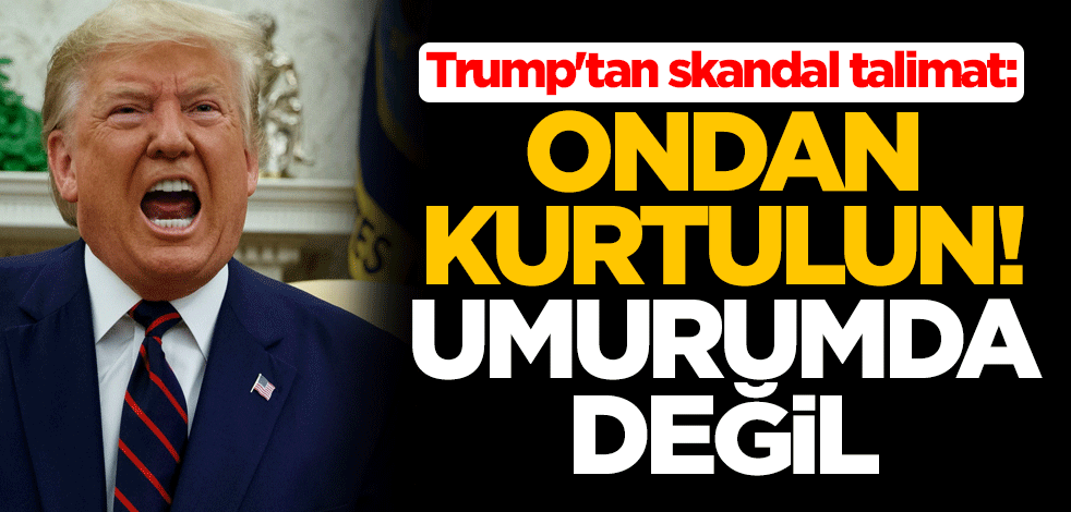 Trump'tan skandal: Ondan kurtulun! Umurumda değil