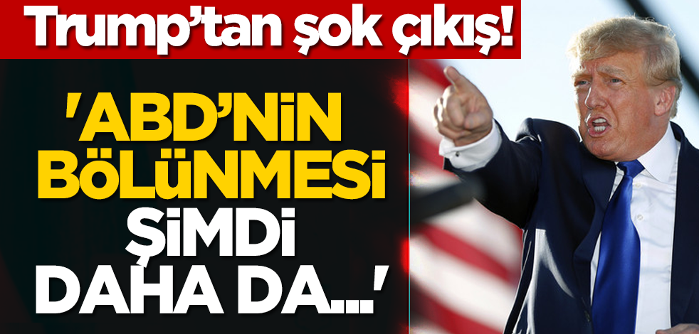 Trump'tan şok çıkış! 'ABD’nin bölünmesi şimdi daha da...'