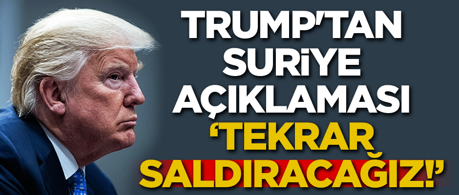 Trump'tan Suriye açıklaması: Tekrar saldıracağız!