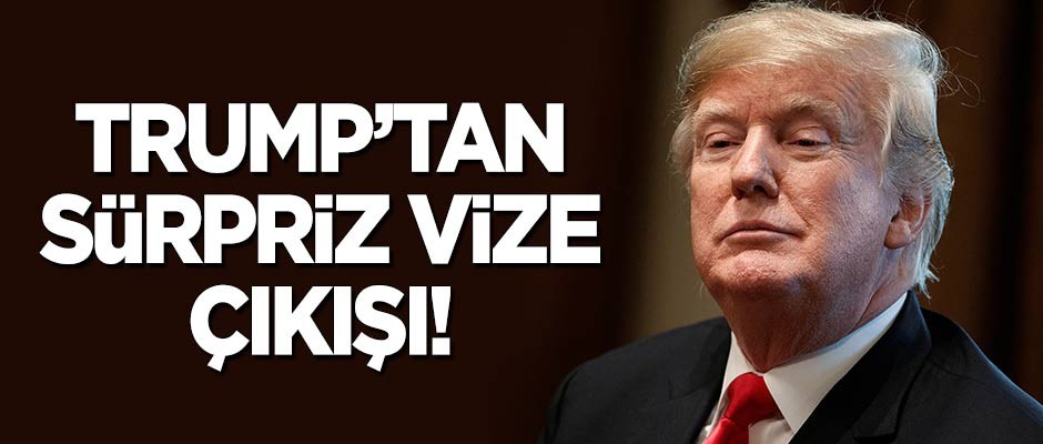 Trump'tan sürpriz 'vize' çıkışı!