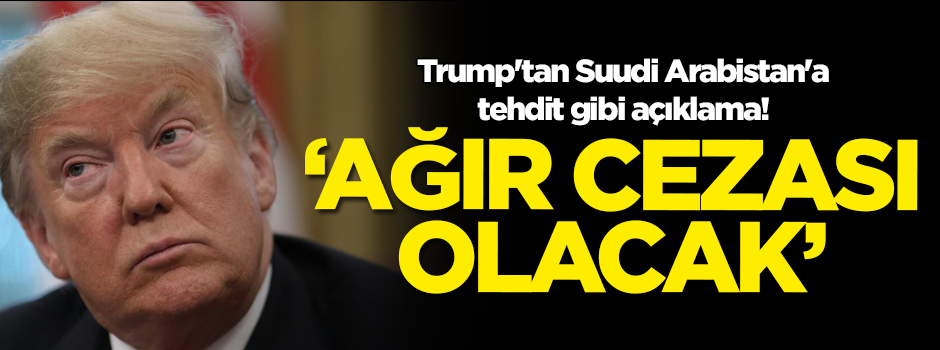 Trump'tan Suudi Arabistan'a tehdit gibi açıklama: Ağır cezası olacak