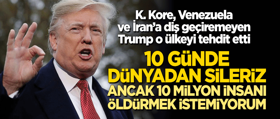 Trump'tan tehdit: 10 günde dünyadan sileriz ancak 10 milyon insanı öldürmek istemiyorum