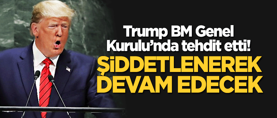 Trump, BM Genel Kurulu'nda tehdit etti: Şiddetlenerek devam edecek