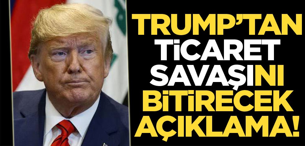 Trump'tan ticaret savaşını bitirecek açıklama!