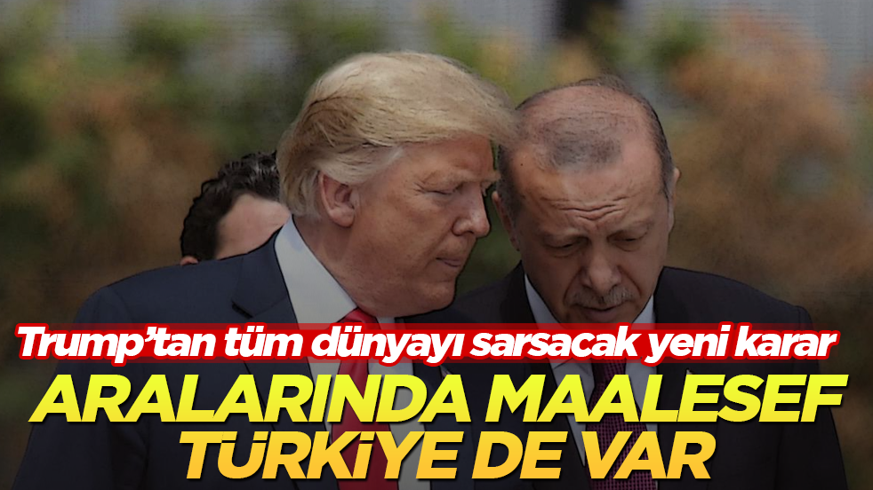 Trump’tan tüm dünyayı sarsacak yeni karar! Aralarında maalesef Türkiye de var