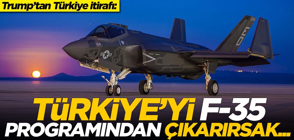 Trump’tan Türkiye itirafı: Türkiye'yi F-35 programından çıkarırsak...
