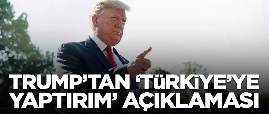 Trump’tan Türkiye’ye yaptırım açıklaması!