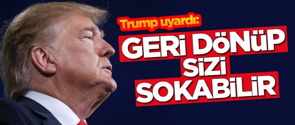 Trump'tan uyarı: Geri dönüp sizi sokabilir