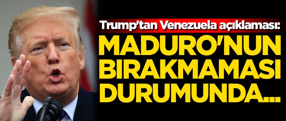 Trump'tan Venezuela açıklaması: Maduro'nun görevi bırakmaması durumunda...