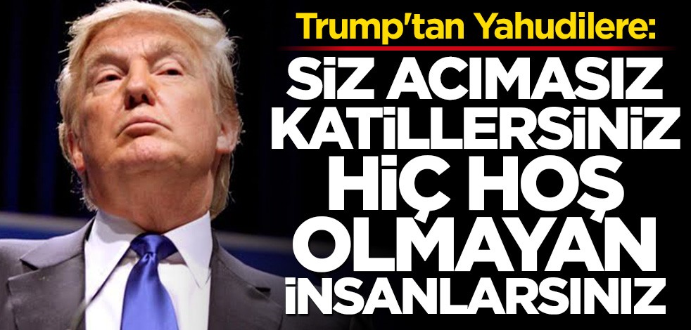 Trump'tan Yahudilere: Siz acımasız katillersiniz