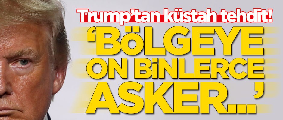 Trump'tan yeni açıklama: Bölgeye on binlerce asker...