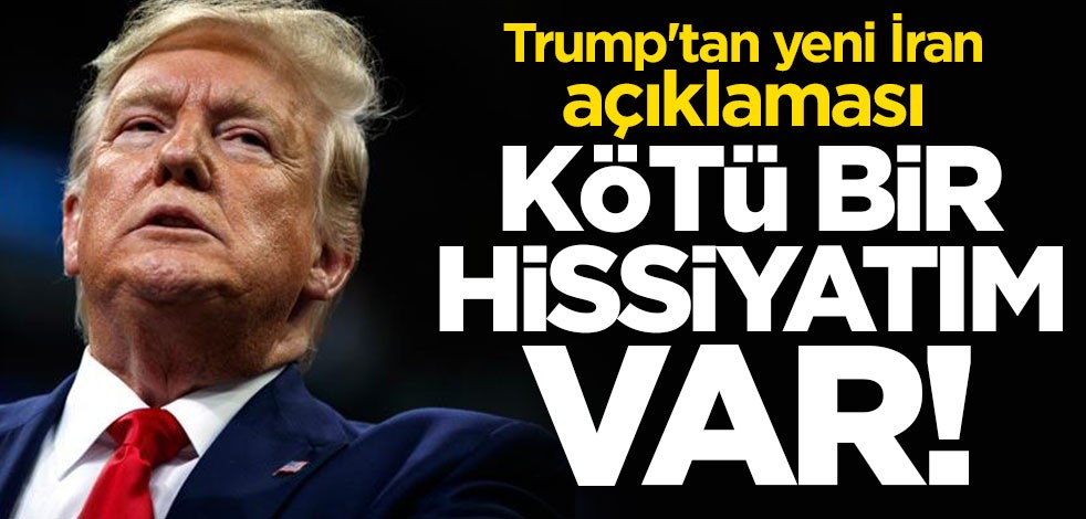 Trump'tan yeni İran açıklaması: Kötü bir hissiyatım var