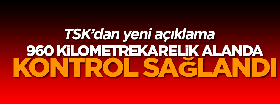 TSK: 960 kilometrekarelik alanda kontrol sağlandı