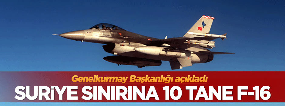 TSK açıkladı: Suriye sınırına 10 tane F-16