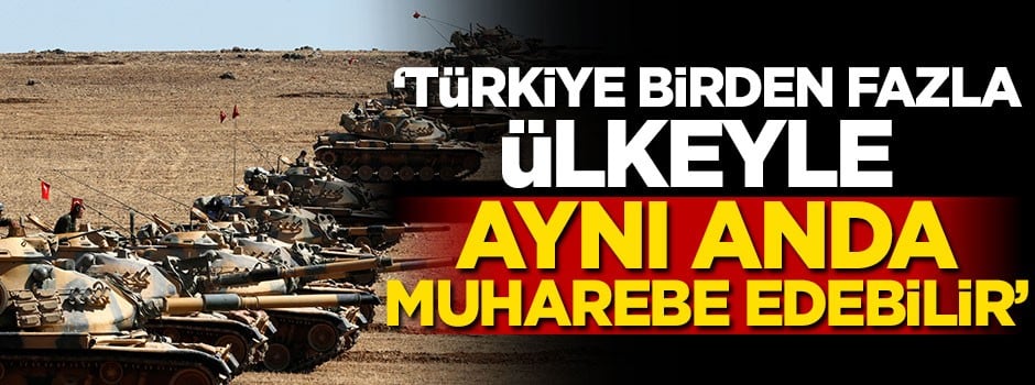 'TSK birden fazla ülkeyle aynı anda muharebe edebilir'