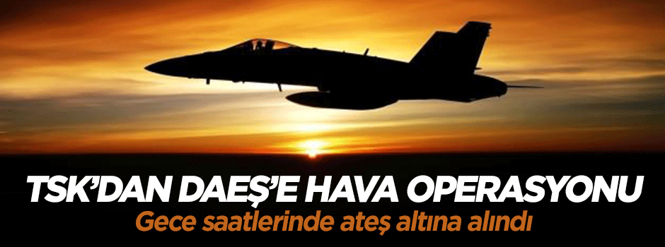 TSK DAEŞ'i havadan bombaladı