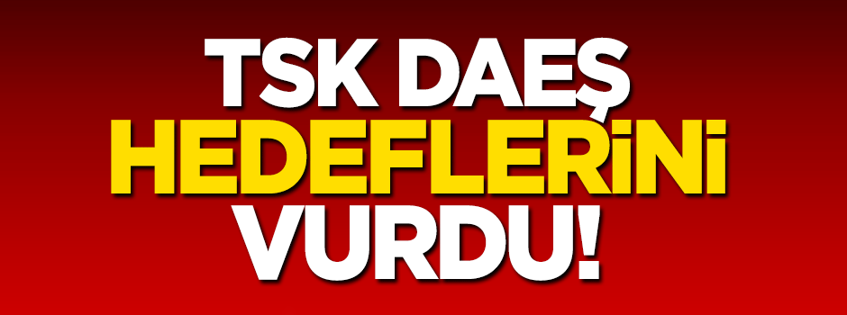 TSK, DAEŞ'İ vuruyor