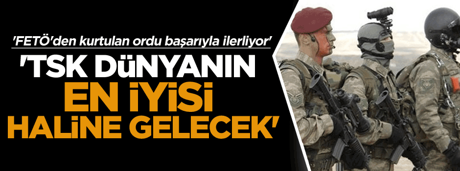 'TSK dünyanın en iyisi haline gelecek'