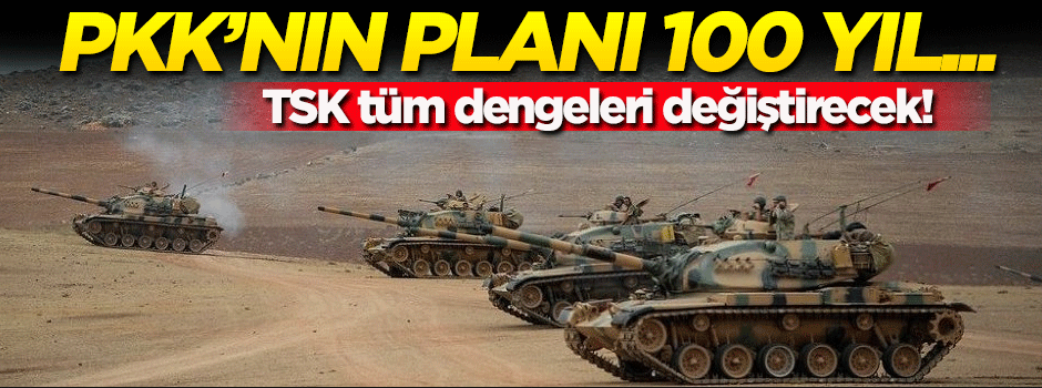 TSK harekata başlarsa PKK'nın kirli planı 100 yıl daha...