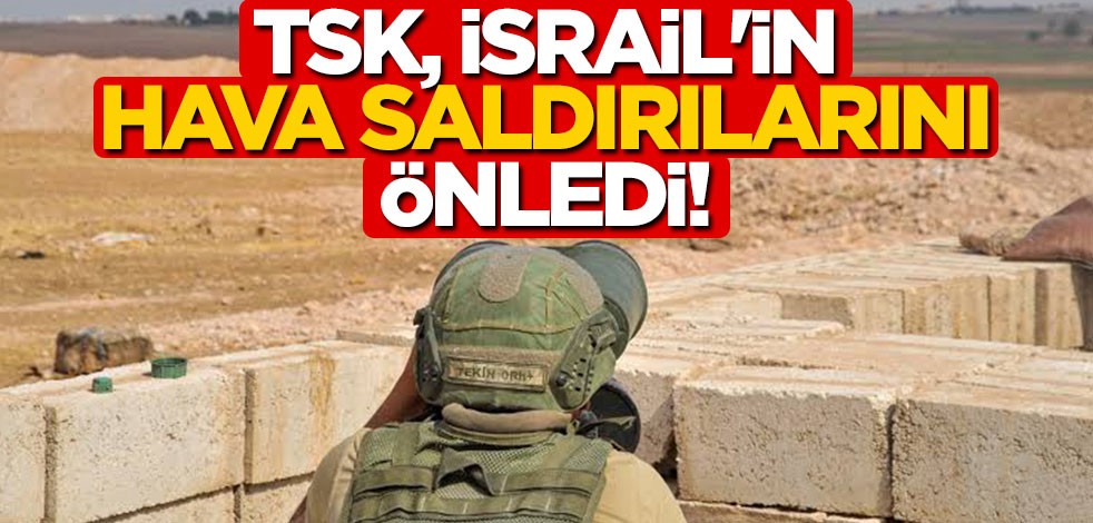 TSK, İsrail'in hava saldırılarını önledi!