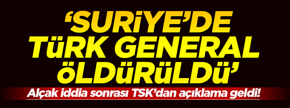 "TSK mensubu tümgeneral Suriye'de öldürüldü" iddiası