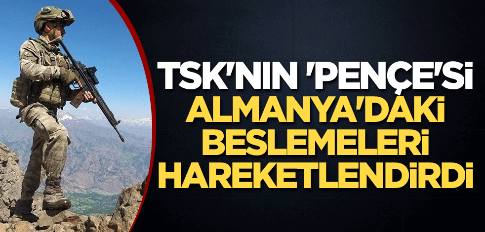 TSK 'nın 'pençe'si, Almanya'daki beslemeleri hareketlendirdi