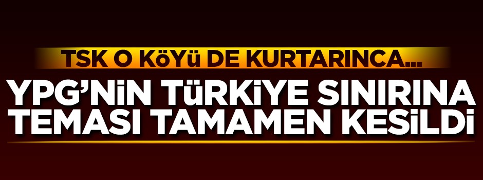 TSK o köyü de kurtardı! YPG'nin Türkiye sınırına teması kesildi!